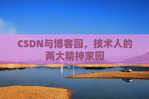 CSDN与博客园，技术人的两大精神家园